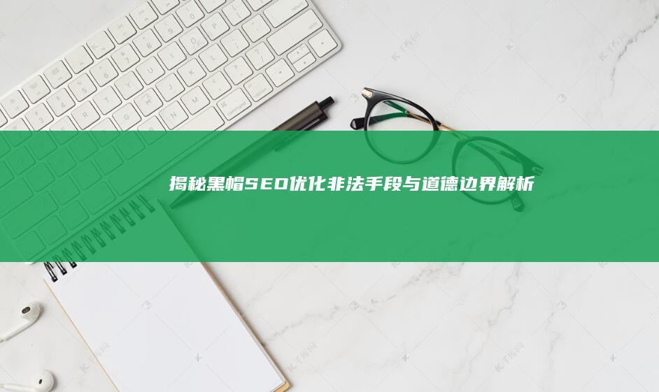 揭秘黑帽SEO优化：非法手段与道德边界解析